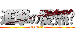 進撃の愛熊醬 (kuma ru)