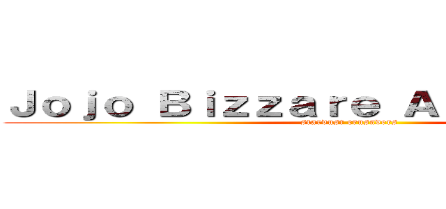 Ｊｏｊｏ Ｂｉｚｚａｒｅ Ａｄｖｅｎｔｕｒｅ (stardust crusaders)