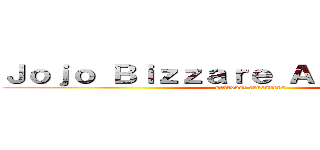 Ｊｏｊｏ Ｂｉｚｚａｒｅ Ａｄｖｅｎｔｕｒｅ (stardust crusaders)