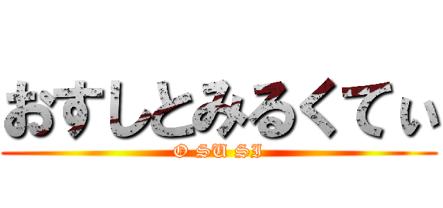 おすしとみるくてぃ (O SU SI)