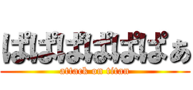 ぱぱぱぱぱぱぁ (attack on titan)