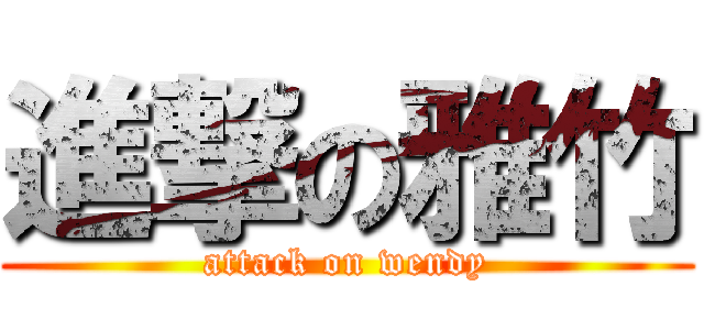 進撃の雅竹 (attack on wendy)