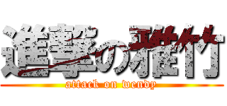 進撃の雅竹 (attack on wendy)