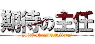 期待の主任 (Chief of expectations)