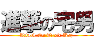 進撃の宅男 (Attack On Toxic Boy)