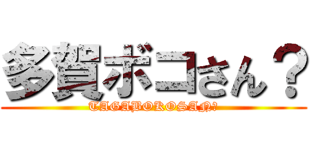 多賀ボコさん？ (TAGABOKOSAN？)