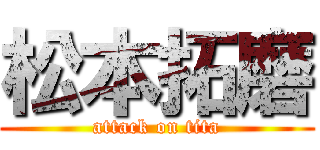 松本拓磨 (attack on tita)