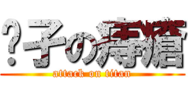 孓孑の痔瘡 (attack on titan)