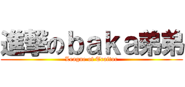 進撃のｂａｋａ弟弟 (League of Traitor)
