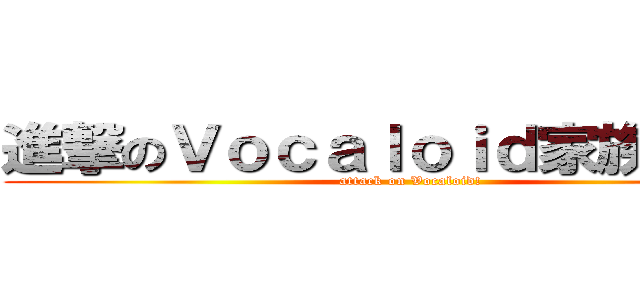 進撃のＶｏｃａｌｏｉｄ家族－Ｖ家 (attack on Vocaloid!)