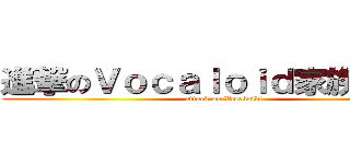 進撃のＶｏｃａｌｏｉｄ家族－Ｖ家 (attack on Vocaloid!)