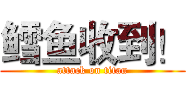 鳕鱼收到！ (attack on titan)
