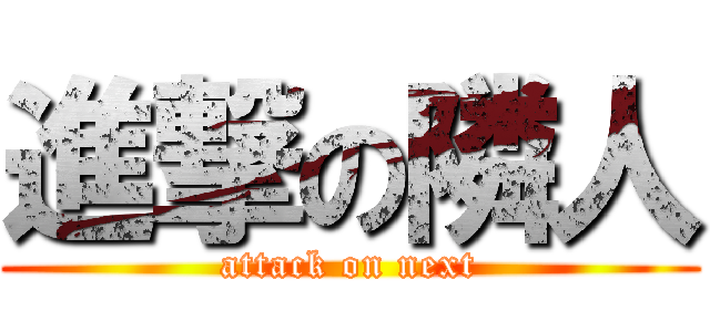 進撃の隣人 (attack on next)