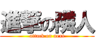 進撃の隣人 (attack on next)