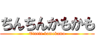 ちんちんかもかも (Tintin kamokamo)