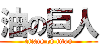 油の巨人 (attack on titan)