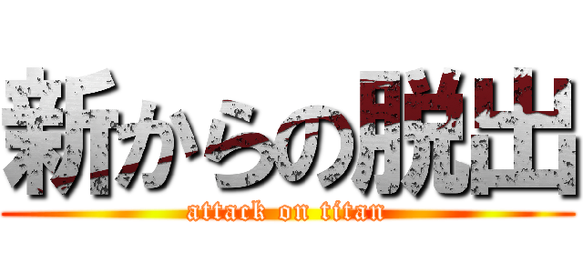 新からの脱出 (attack on titan)