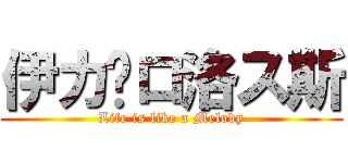 伊カ卡ロ洛ス斯 (Life is like a Melody)