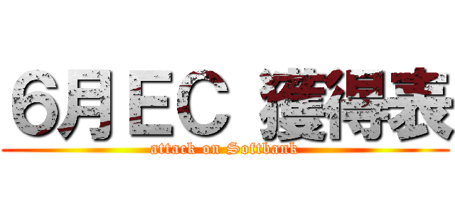 ６月ＥＣ 獲得表 (attack on Softbank)