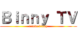 Ｂｉｎｎｙ ＴＶ (i love binny)