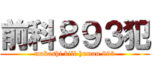 前科８９３犯 (mukashi kill human 893)