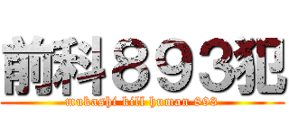 前科８９３犯 (mukashi kill human 893)