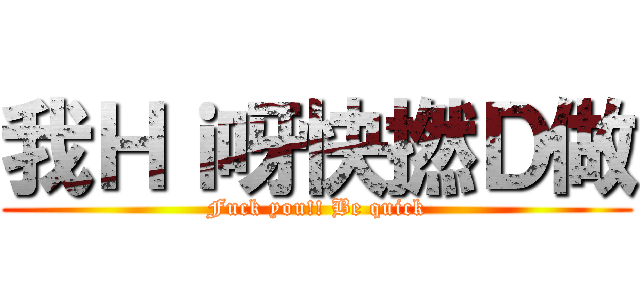 我Ｈｉ呀快撚Ｄ做 (Fuck you!! Be quick)