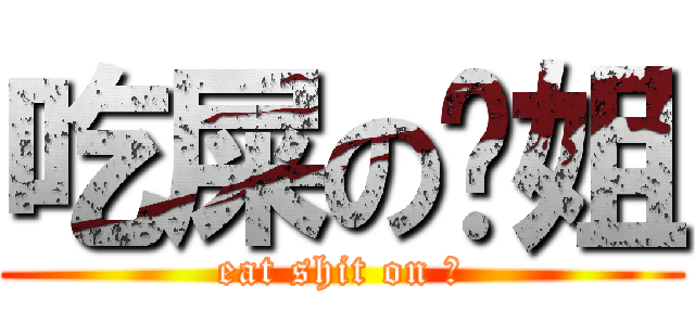 吃屎の吵姐 (eat shit on 吵)