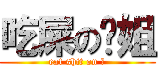 吃屎の吵姐 (eat shit on 吵)