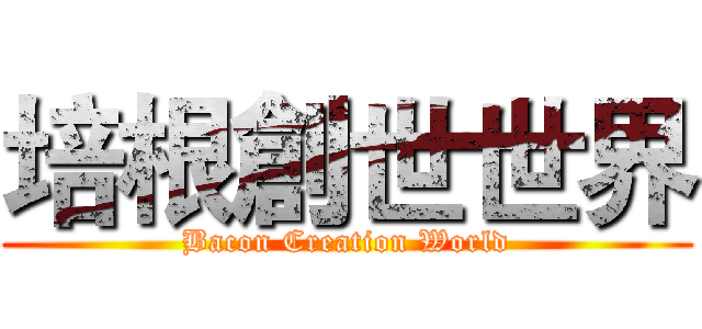 培根創世世界 (Bacon Creation World)