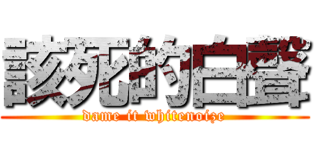 該死的白聲 (dame it whitenoize)