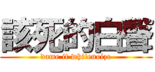 該死的白聲 (dame it whitenoize)