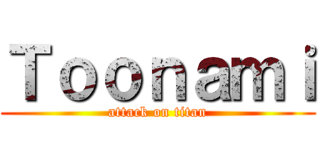 Ｔｏｏｎａｍｉ (attack on titan)