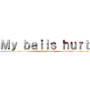 Ｍｙ ｂａｌｌｓ ｈｕｒｔ (They are bleeding)