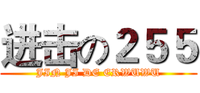 进击の２５５ (JIN JI DE ERWUWU)