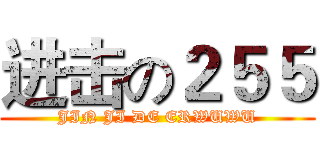 进击の２５５ (JIN JI DE ERWUWU)