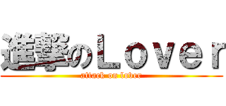 進撃のＬｏｖｅｒ (attack on lover)