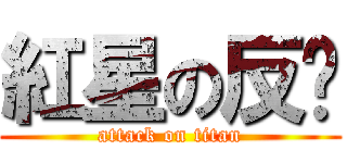 紅星の反擊 (attack on titan)