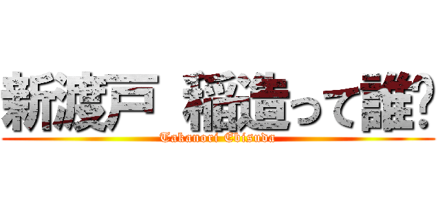 新渡戸 稲造って誰❓ (Takanori Ebisuda)