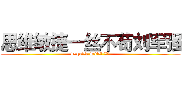 思维敏捷一丝不苟刘军强 (be quick-witted 刘军强)