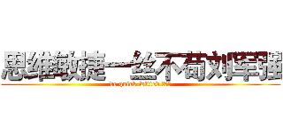 思维敏捷一丝不苟刘军强 (be quick-witted 刘军强)