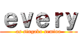 ｅｖｅｒｙ (as singaku semina)
