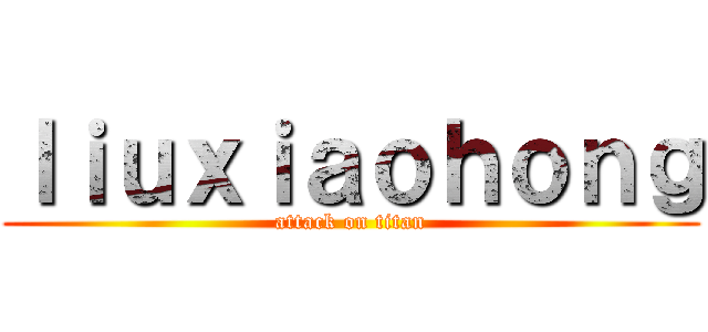 ｌｉｕｘｉａｏｈｏｎｇ (attack on titan)