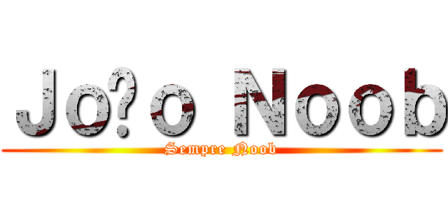 Ｊｏãｏ Ｎｏｏｂ (Sempre Noob)