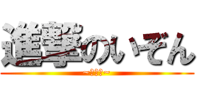 進撃のいぞん (~低浮上~)