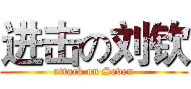 进击の刘钦 (attack on Seven)