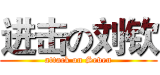 进击の刘钦 (attack on Seven)