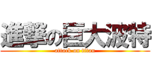 進撃の巨大波特 (attack on titan)