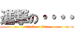 進撃の・・・・ (attack on titan)