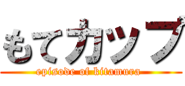 もてカップ (episode of kitamura )